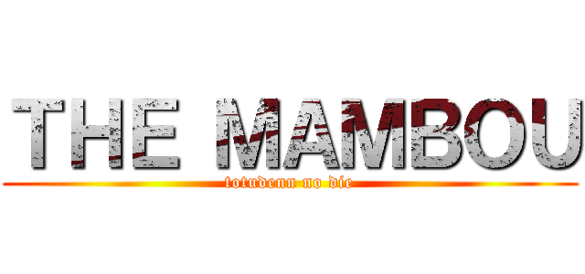 ＴＨＥ ＭＡＭＢＯＵ (totudenn no die)