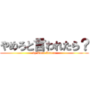 やめろと言われたら？ (by Toru Amuro)