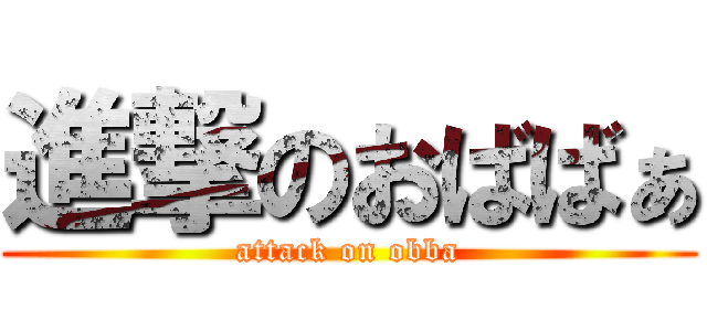 進撃のおばばぁ (attack on obba)