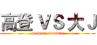 高登 ＶＳ 大Ｊ (prepare peanuts)