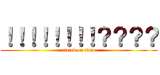 ！！！！！！！！？？？？ (attack on titan)