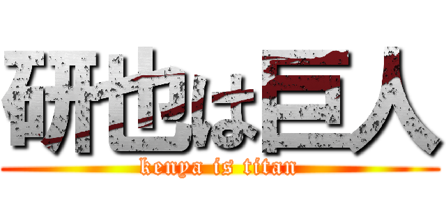 研也は巨人 (kenya is titan)