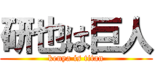 研也は巨人 (kenya is titan)