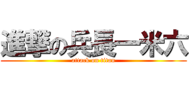 進撃の兵長一米六 (attack on titan)