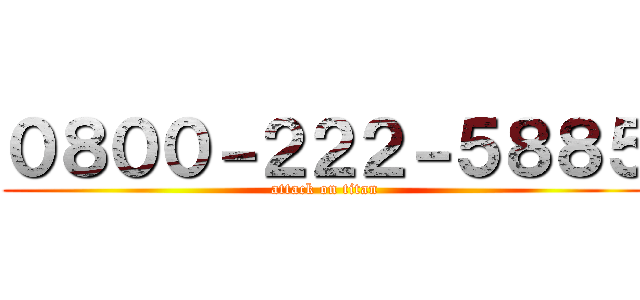０８００－２２２－５８８５ (attack on titan)