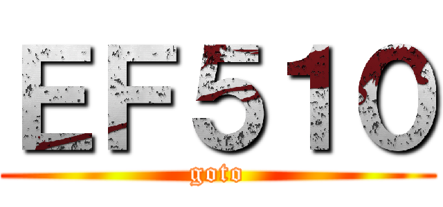 ＥＦ５１０ (goto)