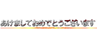 あけましておめでとうございます！！ (While there's life, there's hope.)