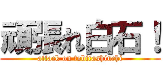 頑張れ白石！ (attack on tobitashinchi)