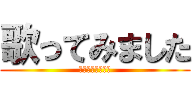 歌ってみました (が歌ってみました)