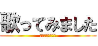 歌ってみました (が歌ってみました)