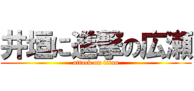 井垣に進撃の広瀬 (attack on titan)