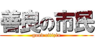 善良の市民 (good citizin)