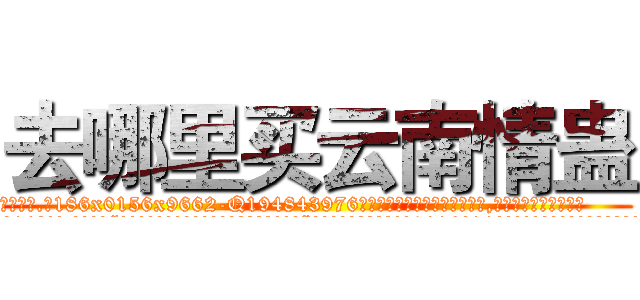 去哪里买云南情蛊 (去哪里买云南情蛊【电.话186x0156x9662-Q194843976林氏药业】我们做的是长期生意,靠的是老客户长期支持
参考消息网2月20日报道 韩媒称，“剩女多、离婚率高的城市，房价一定会上涨。”这是中国经济学家金岩石2016年12月参加在上海举行的房地产相关论坛时说的话。
)