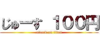 じゅーす １００円 (attack on titan)