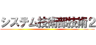 システム技術部技術２ ()