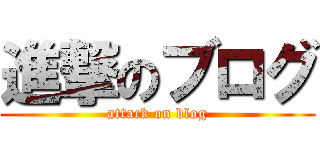 進撃のブログ (attack on blog)