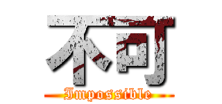 不可 (Impossible)