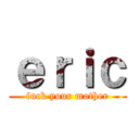 ｅｒｉｃ (fuck your mother)