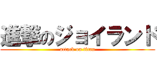 進撃のジョイランド (attack on titan)