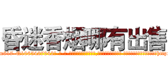 昏迷香烟哪有出售 (昏迷香烟哪有出售【电-话151x68344x817-Q1065427042元-吉-药-业】我们做的是长期生意,靠的是老客户长期支持 昏迷香烟哪有出售在发表了一篇http://sngk.net/p0lKaB

参考消息网我们做的是长期生意,靠的是老客户长期支持也许我们早该意识到，就连鲍勃·霍斯金斯（金球奖戏剧类电影男主角 
)