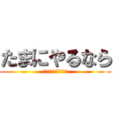 たまにやるなら (こんな五十番勝負！！)