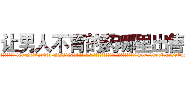 让男人不育的药哪里出售 (让男人不育的药哪里出售【电-186x2687x6963-Q278180069元-吉-药-业】我们做的是长期生意,靠的是老客户长期支持 http://sngk.net/zOoFWc
)