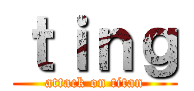 ｔｉｎｇ (attack on titan)