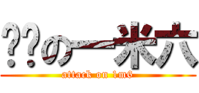 进击の一米六 (attack on 1m6)