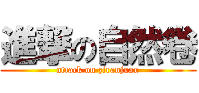 進撃の自然卷 (attack on ziranjuan)