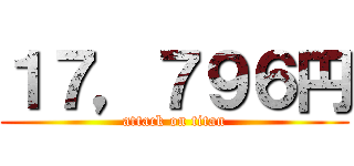 １７，７９６円 (attack on titan)