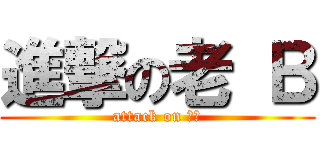 進撃の老 Ｂ (attack on 易茜)