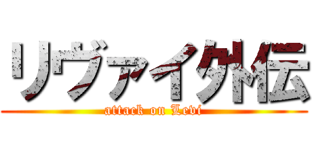 リヴァイ外伝 (attack on Levi)