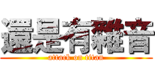 還是有雜音 (attack on titan)