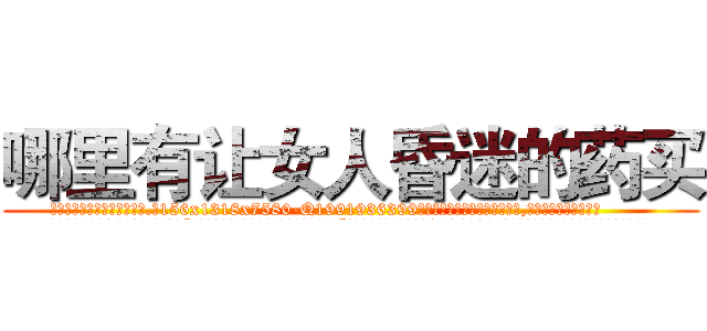 哪里有让女人昏迷的药买 (哪里有让女人昏迷的药买【电.话156x1318x7580-Q1991936399鑫宏药业】我们做的是长期生意,靠的是老客户长期支持
参考消息网2月20日报道 韩媒称，“剩女多、离婚率高的城市，房价一定会上涨。”这是中国经济学家金岩石2016年12月参加在上海举行的房地产相关论坛时说的话。
)