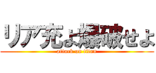 リア充よ爆破せよ (attack on titan)