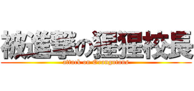被進撃の猩猩校長 (attack on Orangutans)
