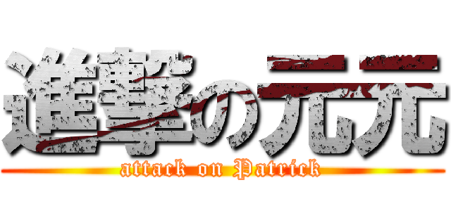 進撃の元元 (attack on Patrick)
