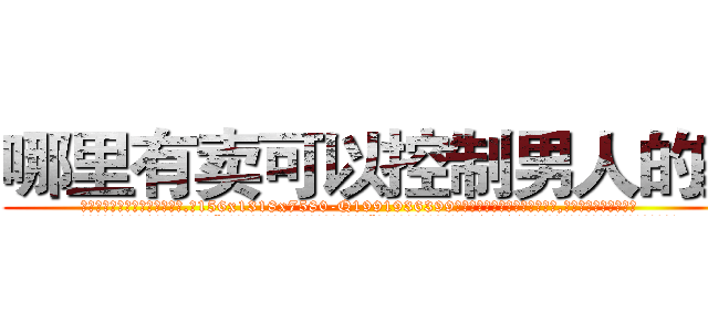 哪里有卖可以控制男人的药 (哪里有卖可以控制男人的药【电.话156x1318x7580-Q1991936399鑫宏药业】我们做的是长期生意,靠的是老客户长期支持
参考消息网2月20日报道 韩媒称，“剩女多、离婚率高的城市，房价一定会上涨。”这是中国经济学家金岩石2016年12月参加在上海举行的房地产相关论坛时说的话。
)
