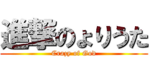 進撃のょりうた (Crazy of God)