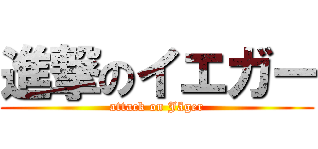 進撃のイエガー (attack on Jäger)
