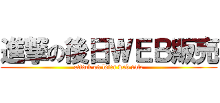 進撃の後日ＷＥＢ販売 (attack on later web sale)