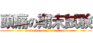 頭痛の期末試験 (headache on Final Exam)