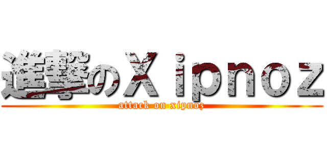 進撃のＸｉｐｎｏｚ (attack on xipnoz)