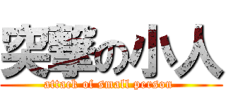 突撃の小人 (attack of small person )