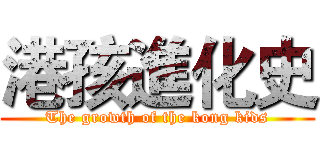 港孩進化史 (The growth of the kong kids)