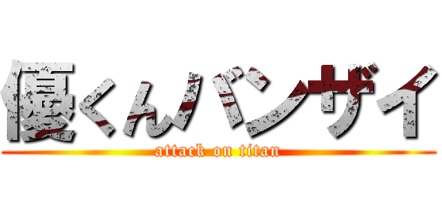 優くんバンザイ (attack on titan)