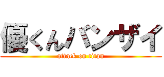 優くんバンザイ (attack on titan)