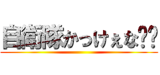 自衛隊かっけぇな󾮔󾭠 ()