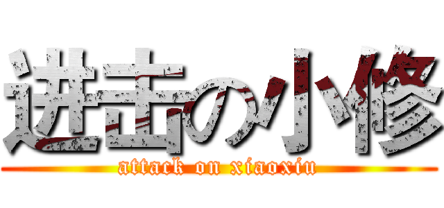 进击の小修 (attack on xiaoxiu)