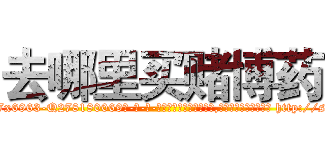 去哪里买赌博药 (去哪里买赌博药【电-186x2687x6963-Q278180069元-吉-药-业】我们做的是长期生意,靠的是老客户长期支持 http://sngk.net/V1zFT7
)